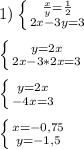 1)\left \{ {{\frac{x}{y}=\frac{1}{2}} \atop {2x-3y=3}} \right.\\\\\left \{ {{y=2x} \atop {2x-3*2x=3}} \right.\\\\\left \{ {{y=2x} \atop {-4x=3}} \right. \\\\\left \{ {{x=-0,75} \atop {y=-1,5}} \right.