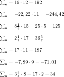 \sum_n = 16 \cdot 12 = 192\\\\\sum_n = -22,22 \cdot 11 = -244,42\\\\\sum_n = 8\frac{1}{3} \cdot 15 = 25\cdot 5 = 125\\\\\sum_n = 2\frac{1}{7} \cdot 17 = 36\frac{3}{7}\\\\\sum_n = 17 \cdot 11 = 187\\\\\sum_n = -7,89 \cdot 9 = -71,01 \\\\\sum_n = 3\frac{3}{4} \cdot 8 = 17\cdot 2 = 34