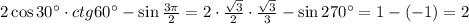 2\cos30^{\circ}\cdot ctg 60^{\circ} - \sin\frac{3\pi}{2} = 2\cdot\frac{\sqrt{3}}{2}\cdot\frac{\sqrt{3}}{3} - \sin270^{\circ} = 1 - (-1) = 2