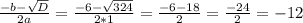 \frac{-b-\sqrt{D} }{2a}=\frac{-6-\sqrt{324} }{2*1}=\frac{-6-18}{2}=\frac{-24}{2}=-12