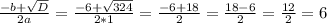 \frac{-b+\sqrt{D} }{2a}=\frac{-6+\sqrt{324} }{2*1}=\frac{-6+18}{2}=\frac{18-6}{2}=\frac{12}{2}=6