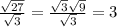 \frac{\sqrt{27} }{\sqrt{3}} =\frac{\sqrt{3} \sqrt{9} }{\sqrt{3}} =3