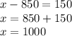 x - 850 = 150 \\ x = 850 + 150 \\ x = 1000