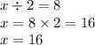 x \div 2 = 8 \\ x = 8 \times 2 = 16 \\ x = 16