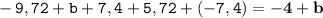 \displaystyle \tt -9,72+b+7,4+5,72+(-7,4)=\bold{-4+b}