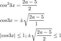 \displaystyle cos^23x=\frac{2a-5}{2}\\\\cos3x=\pm\sqrt{\frac{2a-5}{1}}\\\\|cos3x|\leq 1; \pm\sqrt{\frac{2a-5}{2}}\leq 1