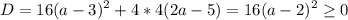 \displaystyle D=16(a-3)^2+4*4(2a-5)=16(a-2)^2\geq 0