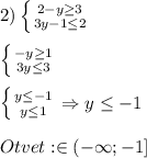 2)\left \{ {{2-y\geq3 } \atop {3y-1\leq2 }} \right.\\\\\left \{ {{-y\geq1 } \atop {3y\leq3}} \right.\\\\\left \{ {{y\leq-1 } \atop {y\leq 1}} \right.\Rightarrow y\leq-1\\\\Otvet:\boxedx\in(-\infty;-1]