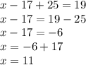 x - 17 + 25 = 19 \\ x - 17 = 19 - 25 \\ x - 17 = - 6 \\ x = - 6 + 17 \\ x = 11