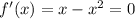 f'(x)=x-x^2=0\\\\