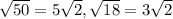 \sqrt{50}=5\sqrt{2} , \sqrt{18} = 3\sqrt{2}