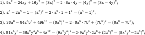 \displaystyle \tt 1). \ 9x^{2}-24xy+16y^{2}=(3x)^{2}-2\cdot3x\cdot4y+(4y)^{2}=(3x-4y)^{2};\\\\2). \ a^{6}-2a^{3}+1=(a^{3})^{2}-2\cdot a^{3}\cdot1+1^{2}=(a^{3}-1)^{2};\\\\3). \ 36a^{6}-84a^{3}b^{5}+49b^{10}=(6a^{3})^{2}-2\cdot6a^{3}\cdot7b^{5}+(7b^{5})^{2}=(6a^{3}-7b^{5});\\\\4). \ 81x^{4}y^{8}-36x^{2}y^{4}z^{6}+4z^{12}=(9x^{2}y^{4})^{2}-2\cdot9x^{2}y^{4}\cdot 2z^{6}+(2z^{6})^{2}=(9x^{2}y^{4}-2z^{6})^{2};