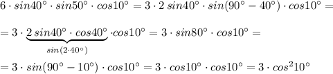 6\cdot sin40^\circ \cdot sin50^\circ \cdot cos10^\circ =3\cdot 2\, sin40^\circ \cdot sin(90^\circ -40^\circ)\cdot cos10^\circ =\\\\=3\cdot \underbrace {2\, sin40^\circ \cdot cos40^\circ }_{sin(2\cdot 40^\circ )}\cdot cos10^\circ =3\cdot sin80^\circ \cdot cos10^\circ =\\\\=3\cdot sin(90^\circ -10^\circ )\cdot cos10^\circ =3\cdot cos10^\circ\cdot cos10^\circ =3\cdot cos^210^\circ