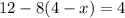 12 - 8(4 - x) = 4