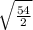 \sqrt{\frac{54}{2} }