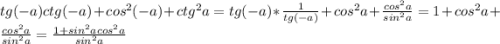 tg(-a) ctg(-a) + cos^{2} (-a) + ctg^{2} a = tg(-a)*\frac{1}{tg(-a)} +cos^{2} a+\frac{cos^{2}a }{sin^{2}a } =1+cos^{2} a+\frac{cos^{2}a }{sin^{2}a } = \frac{1+sin^{2}acos^{2} a }{sin^{2} a}