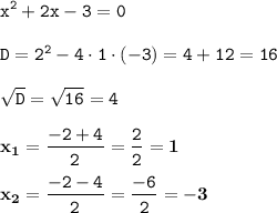 \displaystyle \tt x^2+2x-3=0\\\\ \displaystyle \tt D=2^2-4\cdot1\cdot(-3)=4+12=16\\\\ \displaystyle \tt \sqrt{D}=\sqrt{16}=4\\\\ \displaystyle \tt \bold{x_1}=\frac{-2+4}{2}=\frac{2}{2}=\bold{1}\\\\ \displaystyle \tt \bold{x_2}=\frac{-2-4}{2}=\frac{-6}{2}=\bold{-3}