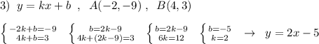 3)\; \; y=kx+b\; \; ,\; \; A(-2,-9)\; ,\; \; B(4,3)\\\\\left \{ {{-2k+b=-9} \atop {4k+b=3}} \right.\; \; \left \{ {{b=2k-9} \atop {4k+(2k-9)=3}} \right.\; \; \left \{ {{b=2k-9} \atop {6k=12}} \right.\; \; \left \{ {{b=-5} \atop {k=2}} \right. \; \; \to \; \; y=2x-5