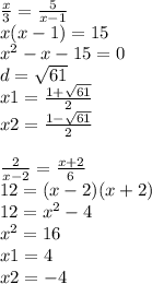 \frac{x}{3} = \frac{5}{x - 1} \\ x(x - 1) = 15 \\ x {}^{2} - x - 15 = 0 \\ d = \sqrt{61} \\ x1 = \frac{1 + \sqrt{61} }{2} \\ x2 = \frac{1 - \sqrt{61} }{2} \\ \\ \frac{2}{x - 2} = \frac{x + 2}{6} \\ 12 = (x - 2)(x + 2) \\ 12 = x^{2} - 4 \\ x {}^{2} = 16 \\ x1 = 4 \\ x2 = - 4