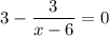 3 - \dfrac{3}{x - 6} = 0