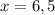 x = 6,5