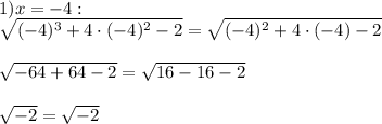 1) x=-4:\\\sqrt{(-4)^3+4\cdot(-4)^2-2}=\sqrt{(-4)^2+4\cdot(-4)-2}\\\\\sqrt{-64+64-2}=\sqrt{16-16-2}\\\\\sqrt{-2}=\sqrt{-2}