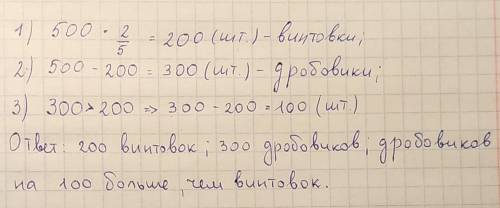 На заводе сделали 500 орудий 2/5( это дроби)-это винтовки остальная часть дробовеки Сколько винтовок