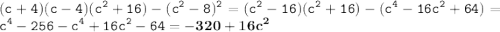 \displaystyle \tt (c+4)(c-4)(c^2+16)-(c^2-8)^2=(c^2-16)(c^2+16)-(c^4-16c^2+64)=c^4-256-c^4+16c^2-64=\bold{-320+16c^2}