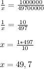 \frac{1}{x} = \frac{1000000}{49700000} \\ \\ \frac{1}{x} = \frac{10}{497} \\ \\ x = \frac{1 *497}{10} \\ \\ x = 49,7