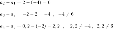 a_2-a_1=2-(-4)=6\\\\a_3-a_2=-2-2=-4\; \; ,\; \; -4\ne 6\\\\a_4-a_3=0,2-(-2)=2,2\; \; ,\; \; \; \; 2,2\ne -4\; ,\; \; 2,2\ne 6