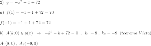 2)\; \; y=-x^2-x+72\\\\a)\; \; f(1)=-1-1+72=70\\\\f(-1)=-1+1+72=72\\\\b)\; \; A(k;0)\in y(x)\; \; \to \; \; -k^2-k+72=0\; \; ,\; \; k_1=8\; ,\; k_2=-9\; \; (teorema\; Vieta)\\\\A_1(8,0)\; ,\; A_2(-9,0)