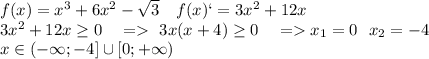 f(x)=x^3+6x^2-\sqrt{3}\ \ \ f(x)`=3x^2+12x\\3x^2+12x\geq 0\ \ \ = \ 3x(x+4)\geq 0 \ \ \ = x_1=0 \ \ x_2=-4\\x\in(-\infty;-4]\cup[0;+\infty)