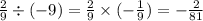 \frac{2}{9}\div( - 9)= \frac{2}{9} \times ( - \frac{1}{9}) = - \frac{2}{81}