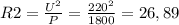 R2=\frac{U^2}{P}=\frac{220^2}{1800} =26,89