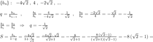 \{b_{n}\}:\; \; -4\sqrt2\; ,\; 4\; ,\; -2\sqrt2\; ,\; ...\\\\q=\frac{b_{n}}{b_{n-1}}\; \; ,\qquad \frac{b_2}{b_1}=\frac{4}{-4\sqrt2}=-\frac{1}{\sqrt2} \; \; ,\; \; \; \frac{b_3}{b_2}=\frac{-2\sqrt2}{4}=-\frac{\sqrt2}{2}=-\frac{1}{\sqrt2}\\\\\frac{b_2}{b_1}=\frac{b_3}{b_2}\; \; \Rightarrow \; \; \; q=-\frac{1}{\sqrt2}\\\\S=\frac{b_1}{1-q}=\frac{-4\sqrt2}{1+\frac{1}{\sqrt2}}=\frac{-4\sqrt2\, \cdot \, \sqrt2}{\sqrt2+1}=-\frac{8}{\sqrt2+1}=-\frac{8\, (\sqrt2-1)}{(\sqrt2+1)(\sqrt2-1)}=-8\, (\sqrt2-1)=