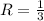 R = \frac{1}{3}