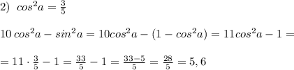 2)\; \; cos^2a=\frac{3}{5}\\\\10\, cos^2a-sin^2a=10cos^2a-(1-cos^2a)=11cos^2a-1=\\\\=11\cdot \frac{3}{5}-1=\frac{33}{5}-1=\frac{33-5}{5}=\frac{28}{5}=5,6