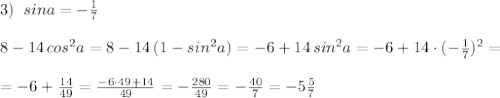 3)\; \; sina=-\frac{1}{7}\\\\8-14\, cos^2a=8-14\, (1-sin^2a)=-6+14\, sin^2a=-6+14\cdot (-\frac{1}{7})^2=\\\\=-6+\frac{14}{49}=\frac{-6\cdot 49+14}{49}=-\frac{280}{49}=-\frac{40}{7}=-5\frac{5}{7}