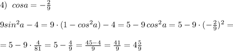 4)\; \; cosa=-\frac{2}{9}\\\\9sin^2a-4=9\cdot (1-cos^2a)-4=5-9\, cos^2a=5-9\cdot (-\frac{2}{9})^2=\\\\=5-9\cdot \frac{4}{81}=5-\frac{4}{9}=\frac{45-4}{9}=\frac{41}{9}=4\frac{5}{9}