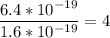 \dfrac{6.4 * 10^{-19}}{1.6 * 10^{-19}} = 4