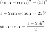 (\sin \alpha-\cos \alpha)^2=(5b)^2\\ \\ 1-2\sin \alpha\cos \alpha=25b^2\\ \\ \sin \alpha\cos \alpha=\dfrac{1-25b^2}{2}