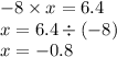 - 8 \times x = 6.4 \\ x = 6.4 \div ( - 8) \\ x = - 0.8