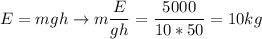 E = mgh \to m \dfrac{E}{gh} = \dfrac{5000}{10*50} = 10 kg