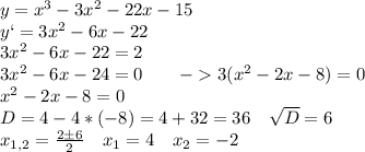 y=x^3-3x^2-22x-15\\y`=3x^2-6x-22\\3x^2-6x-22 = 2\\3x^2-6x-24=0 \ \ \ \ \ \ -3(x^2-2x-8)=0\\x^2-2x-8=0\\D=4-4*(-8) = 4+32=36 \ \ \ \sqrt{D} =6\\x_{1,2}=\frac{2\pm 6}{2} \ \ \ x_1=4 \ \ \ x_2=-2