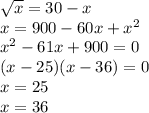 \sqrt{x} = 30 - x \\ x = 900 - 60x + {x}^{2} \\ {x}^{2} - 61x + 900 = 0 \\ (x - 25)(x - 36) = 0 \\ x = 25 \\ x = 36