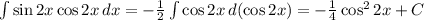 \int {\sin 2x \cos 2x} \, dx =-\frac{1}{2}\int { \cos 2x} \, d(\cos 2x) = -\frac{1}{4} \cos^2 2x + C