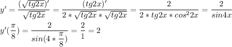 y' = \dfrac{(\sqrt{tg2x})' }{\sqrt{tg2x} } =\dfrac{(tg2x)' }{2*\sqrt{tg2x}*\sqrt{tg2x}} =\dfrac{2}{2*tg2x*cos^22x} =\dfrac{2}{sin4x} \\\\y'(\dfrac{\pi}{8} )=\dfrac{2}{sin(4*\dfrac{\pi}{8} )}=\dfrac{2}{1} =2