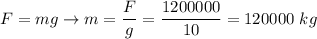 F = mg \to m = \dfrac{F}{g} = \dfrac{1200000}{10} = 120 000~kg