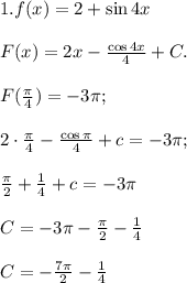 1. f(x)=2+\sin 4x\\\\F(x)=2x-\frac{\cos4x}{4}+C.\\\\F(\frac{\pi}{4})=-3\pi;\\\\ 2\cdot\frac{\pi}{4}-\frac{\cos\pi}{4}+c=-3\pi;\\\\\frac{\pi}{2}+\frac{1}{4}+c=-3\pi \\\\ C=-3\pi-\frac{\pi}{2}-\frac{1}{4}\\\\C=-\frac{7\pi}{2}-\frac{1}{4}