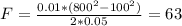 F = \frac{0.01*(800^2-100^2)}{2*0.05} = 63